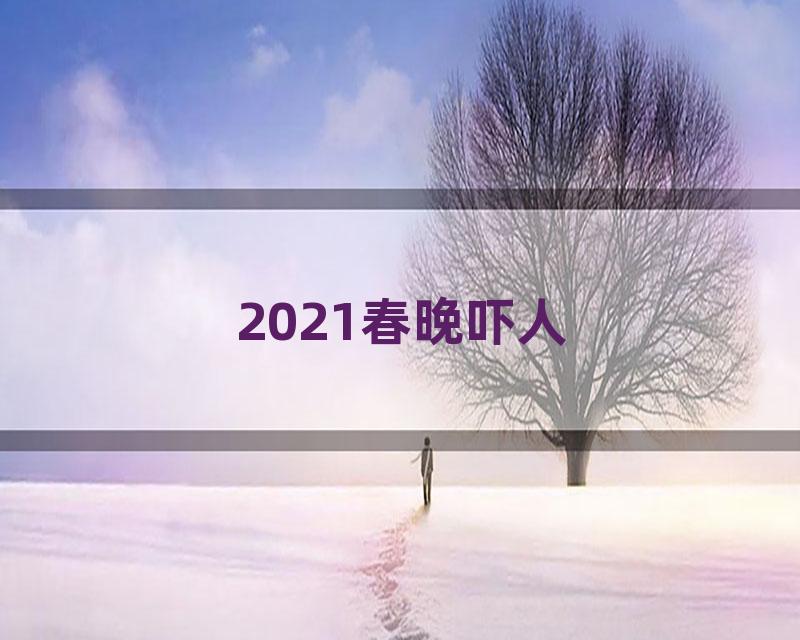 2021春晚吓人