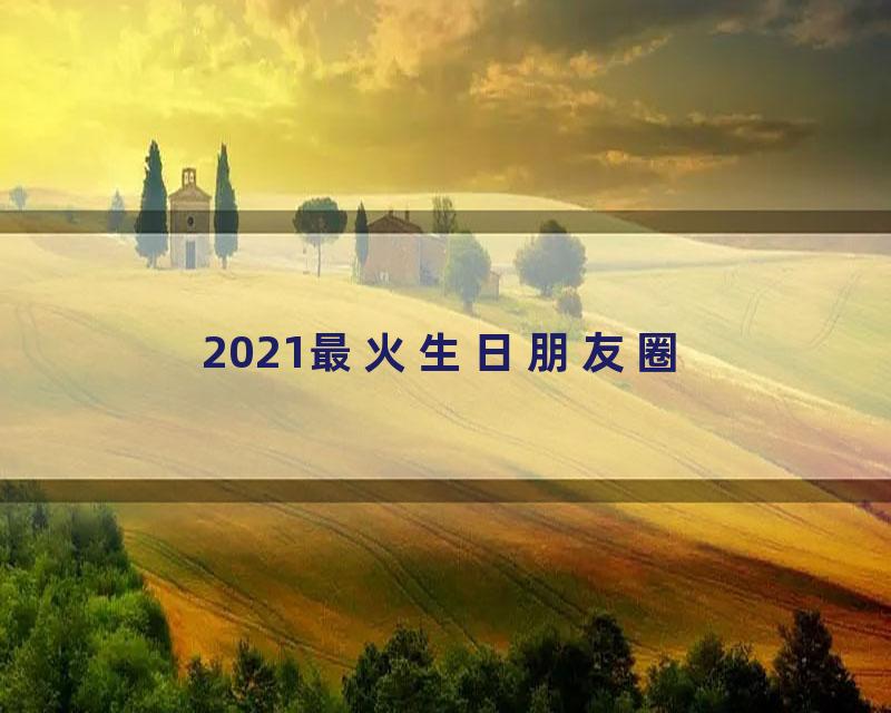 2021最火生日朋友圈