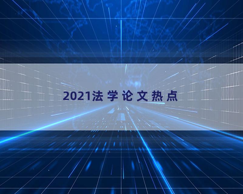 2021法学论文热点