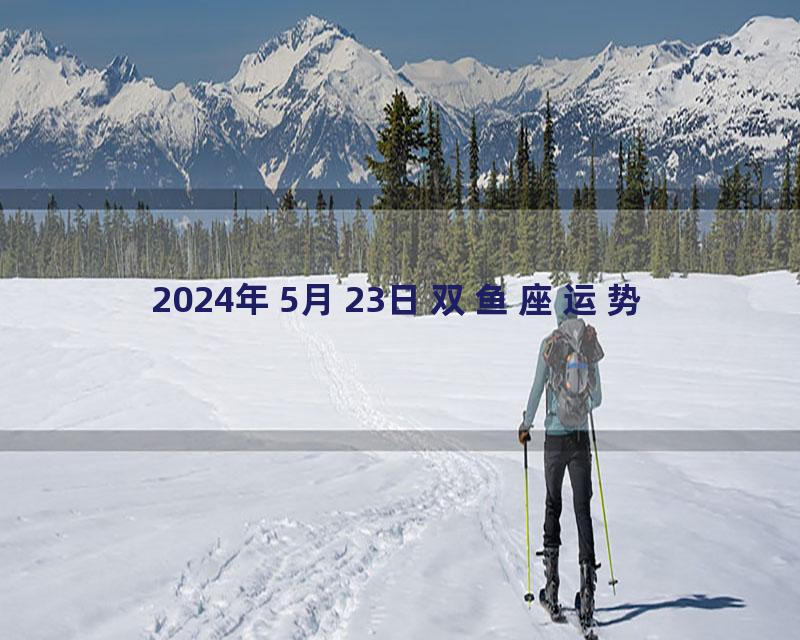 2024年5月23日双鱼座运势