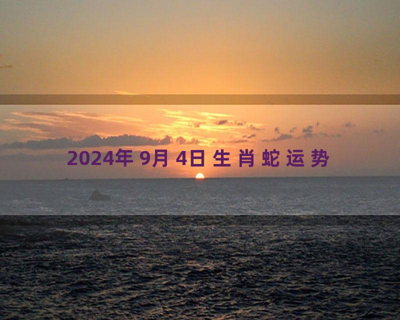 2024年9月4日生肖蛇运势