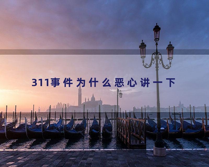 311事件为什么恶心讲一下