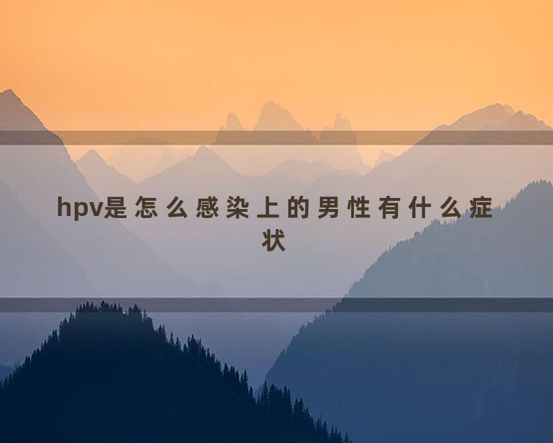 hpv是怎么感染上的男性有什么症状