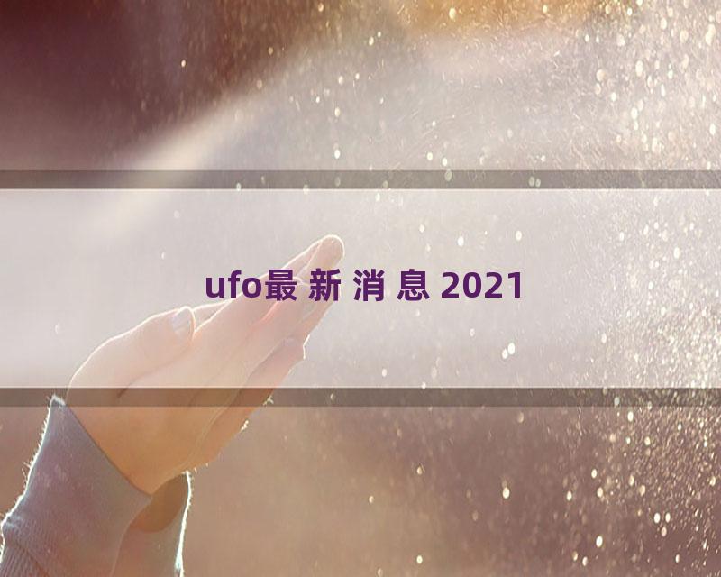 ufo最新消息2021