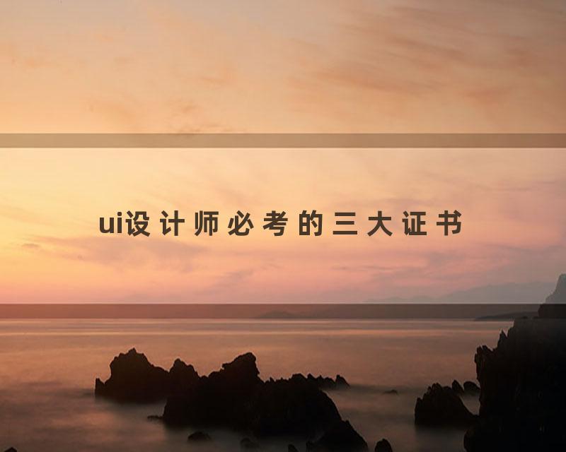 ui设计师必考的三大证书