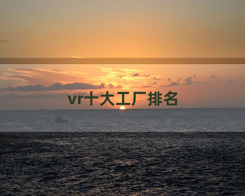 vr十大工厂排名